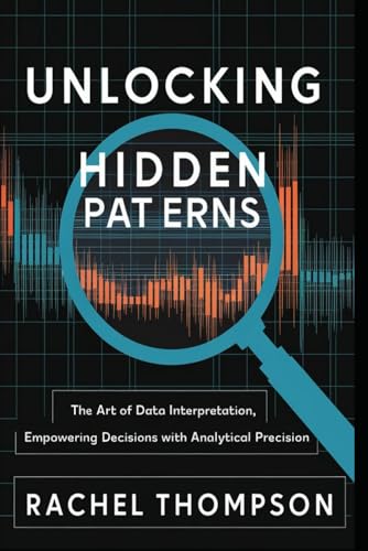 Unlocking Hidden Patterns: The Art of Data Interpretation, Empowering Decisions with Analytical Precision (Mastering Data Intelligence: From Analysis to Decision-Making, Band 1) von Independently published