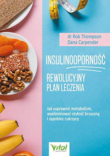 Insulinooporność Rewolucyjny plan leczenia: Jak usprawnić metabolizm, wyeliminować otyłość brzuszną i zapobiec cukrzycy