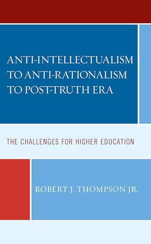 Anti-intellectualism to Anti-rationalism to Post-truth Era: The Challenges for Higher Education von Lexington Books