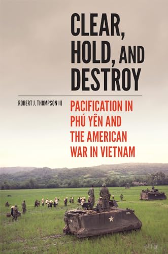Clear, Hold, and Destroy: Pacification in the Phú Yên and the American War in Vietnam von University of Oklahoma Press