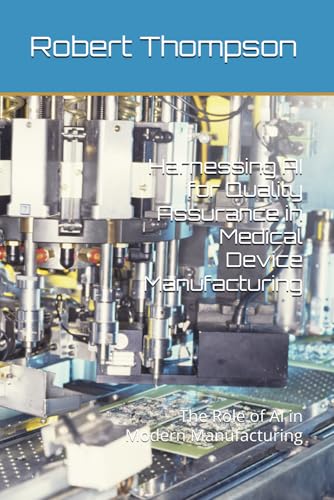 Harnessing AI for Quality Assurance in Medical Device Manufacturing: The Role of AI in Modern Manufacturing von Independently published