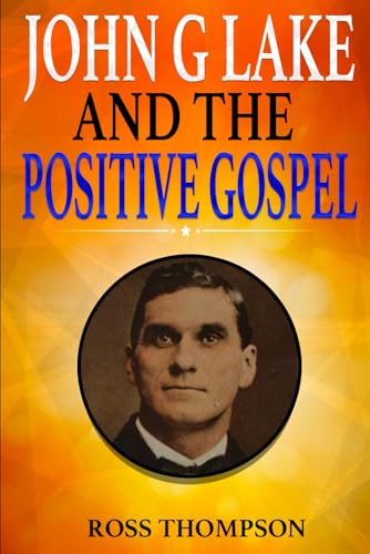 John G Lake and the Positive Gospel von Ross Thompson