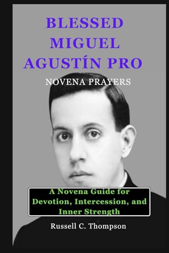 BLESSED MIGUEL AGUSTÍN PRO NOVENA PRAYERS: A Novena Guide for Devotion, Intercession, and Inner Strength (MIRACULOUS NOVENA PRAYER DEVOTIONS) von Independently published