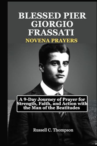 BLESSED PIER GIORGIO FRASSATI NOVENA PRAYERS: A 9-Day Journey of Prayer for Strength, Faith, and Action with the Man of the Beatitudes (MIRACULOUS NOVENA PRAYER DEVOTIONS) von Independently published
