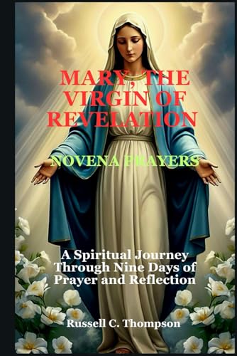 MARY, THE VIRGIN OF REVELATION NOVENA PRAYERS: A Spiritual Journey Through Nine Days of Prayer and Reflection (MIRACULOUS NOVENA PRAYER DEVOTIONS) von Independently published