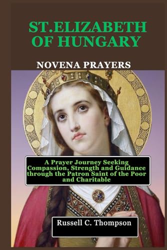 SAINT ELIZABETH OF HUNGARY NOVENA PRAYERS: A Prayer Journey Seeking Compassion, Strength and Guidance through the Patron Saint of the Poor and Charitable (MIRACULOUS NOVENA PRAYER DEVOTIONS) von Independently published