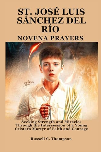 SAINT JOSÉ LUIS SÁNCHEZ DEL RÍO NOVENA PRAYERS: Seeking Strength and Miracles Through the Intercession of a Young Cristero Martyr of Faith and Courage (MIRACULOUS NOVENA PRAYER DEVOTIONS) von Independently published