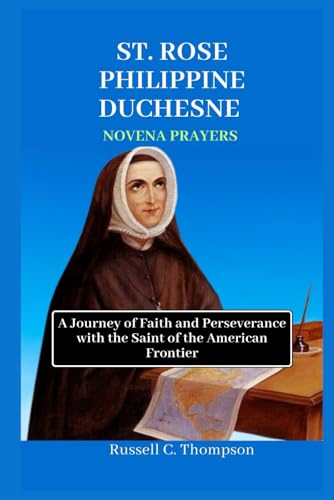 SAINT ROSE PHILIPPINE DUCHESNE NOVENA PRAYERS: A Journey of Faith and Perseverance with the Saint of the American Frontier (MIRACULOUS NOVENA PRAYER DEVOTIONS) von Independently published