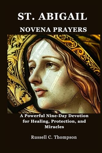 ST. ABIGAIL NOVENA PRAYERS: A Powerful Nine-Day Devotion for Healing, Protection, and Miracles (MIRACULOUS NOVENA PRAYER DEVOTIONS) von Independently published