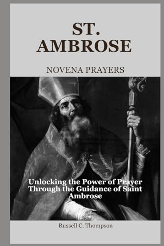 ST. AMBROSE NOVENA PRAYERS: Unlocking the Power of Prayer Through the Guidance of Saint Ambrose (MIRACULOUS NOVENA PRAYER DEVOTIONS) von Independently published