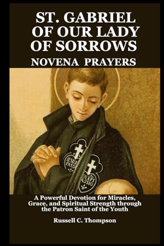 ST. GABRIEL OF OUR LADY OF SORROWS NOVENA PRAYERS: A Powerful Devotion for Miracles, Grace, and Spiritual Strength through the Patron Saint of the Youth (MIRACULOUS NOVENA PRAYER DEVOTIONS) von Independently published