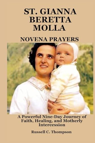 ST. GIANNA BERETTA MOLLA NOVENA PRAYERS: A Powerful Nine-Day Journey of Faith, Healing, and Motherly Intercession (MIRACULOUS NOVENA PRAYER DEVOTIONS) von Independently published