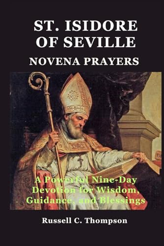 ST. ISIDORE OF SEVILLE NOVENA PRAYERS: A Powerful Nine-Day Devotion for Wisdom, Guidance, and Blessings (MIRACULOUS NOVENA PRAYER DEVOTIONS) von Independently published