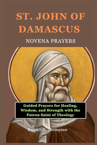 ST. JOHN OF DAMASCUS NOVENA PRAYERS: Guided Prayers for Healing, Wisdom, and Strength with the Patron Saint of Theology (MIRACULOUS NOVENA PRAYER DEVOTIONS) von Independently published