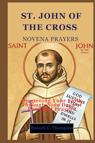 ST. JOHN OF THE CROSS NOVENA PRAYERS: Deepening Your Faith Through Nine Days of Powerful Prayers (MIRACULOUS NOVENA PRAYER DEVOTIONS) von Independently published