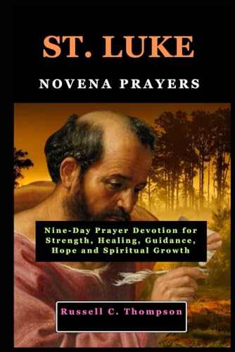 ST. LUKE NOVENA PRAYERS: Nine-Day Prayer Devotion for Strength, Healing, Guidance, Hope and Spiritual Growth ST. LUKE NOVENA PRAYERS: Nine-Day Prayer Devotion for Strength, Healing, Guidance, Hope and Spiritual Growth