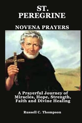 ST. PEREGRINE NOVENA PRAYERS: A Prayerful Journey of Miracles, Hope, Strength, Faith and Divine Healing (MIRACULOUS NOVENA PRAYER DEVOTIONS) von Independently published