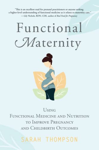 Functional Maternity: Using Functional Medicine and Nutrition to Improve Pregnancy and Childbirth Outcomes