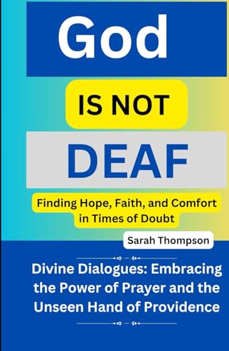 God is not Deaf: Finding Hope, Faith, and Comfort in Times of Doubt: Divine Dialogues: Embracing the Power of Prayer and the Unseen Hand of Providence von Independently published