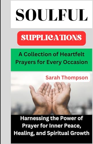 Soulful Supplications: A Collection of Heartfelt Prayers for Every Occasion: Harnessing the Power of Prayer for Inner Peace, Healing, and Spiritual Growth von Independently published