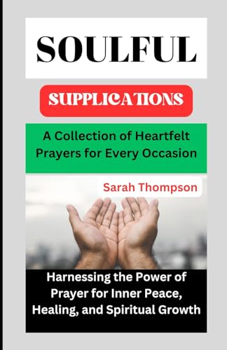 Soulful Supplications: A Collection of Heartfelt Prayers for Every Occasion: Harnessing the Power of Prayer for Inner Peace, Healing, and Spiritual Growth von Independently published