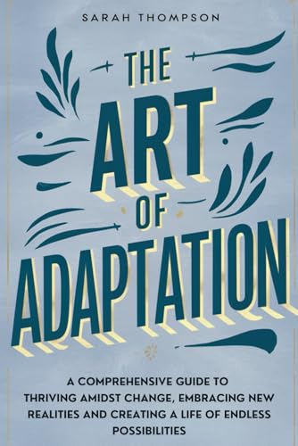 The Art of Adaptation: A Comprehensive Guide to Thriving Amidst Change, Embracing New Realities, and Creating a Life of Endless Possibilities The Art of Adaptation: A Comprehensive Guide to Thriving Amidst Change, Embracing New Realities, and Creating a Life of Endless Possibilities von Independently published