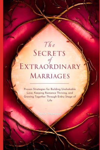 The Secrets of Extraordinary Marriages: Proven Strategies for Building Unshakable Love, Keeping Romance Thriving, and Growing Together Through Every Stage of Life von Independently published