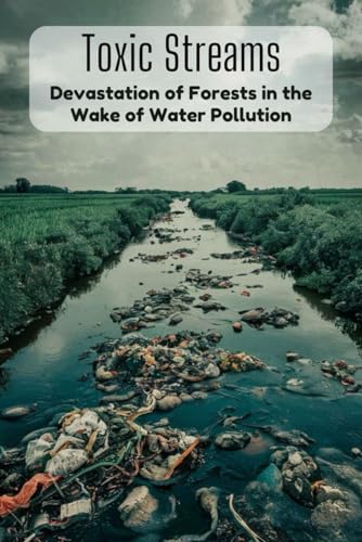 Toxic Streams: Devastation of Forests in the Wake of Water Pollution von Independently published