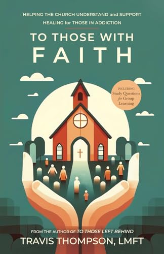 To Those With Faith: Helping the Church Understand and Support Healing for Those in Addiction von Independently published