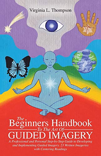 The Beginners Handbook To The Art Of Guided Imagery: A Professional and Personal Step-by-Step Guide to Developing and Implementing Guided Imagery. 23 Written Imageries with Centering Readings von Balboa Press