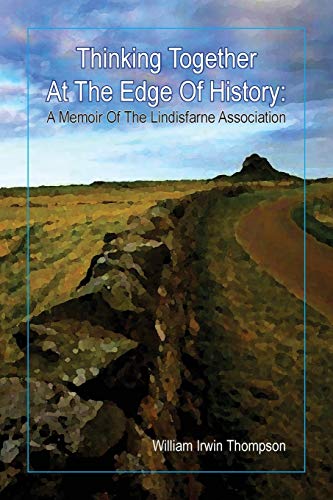 Thinking Together At The Edge Of History: A Memoir of the Lindisfarne Association, 1972-2012 Thinking Together At The Edge Of History: A Memoir of the Lindisfarne Association, 1972-2012
