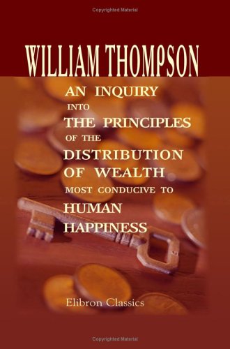 An Inquiry into the Principles of the Distribution of Wealth Most Conducive to Human Happiness von Adamant Media Corporation