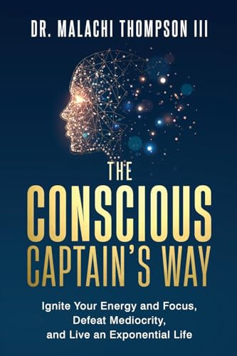 The Conscious Captain's Way: Ignite Your Energy and Focus, Defeat Mediocrity, and Live an Exponential Life