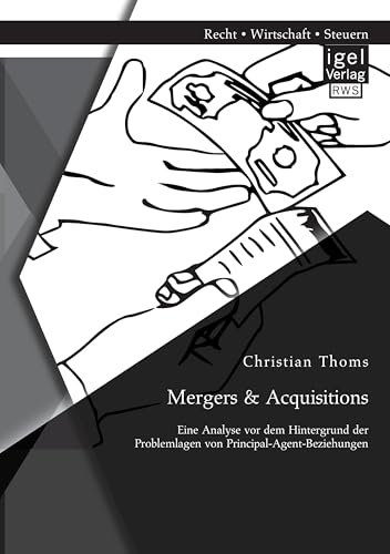 Mergers & Acquisitions: Eine Analyse vor dem Hintergrund der Problemlagen von Principal-Agent-Beziehungen Mergers & Acquisitions: Eine Analyse vor dem Hintergrund der Problemlagen von Principal-Agent-Beziehungen von Igel Verlag