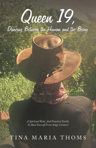 Queen 19, Dancing Between the Human and the Being: A Spiritual Ride, And Practical Guide, To Heal Yourself From Stage 4 Cancer von Xlibris AU