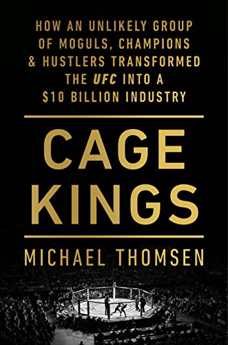 Cage Kings: How an Unlikely Group of Moguls, Champions and Hustlers Transformed the UFC into a $10 Billion Industry