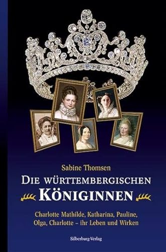 Die württembergischen Königinnen: Charlotte Mathilde, Katharina, Pauline, Olga, Charlotte – ihr Leben und Wirken Die württembergischen Königinnen: Charlotte Mathilde, Katharina, Pauline, Olga, Charlotte – ihr Leben und Wirken