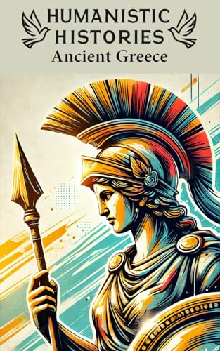 Humanistic Histories: Ancient Greece: Legends and Lessons from the Ancient World Humanistic Histories: Ancient Greece: Legends and Lessons from the Ancient World von Independently published