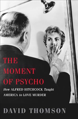 The Moment of Psycho: How Alfred Hitchcock Taught America to Love Murder