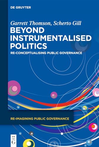 Beyond Instrumentalised Politics: Re-Conceptualising Public Governance (Re-Imagining Public Governance) von De Gruyter