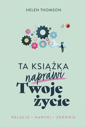 Ta książka naprawi Twoje życie: Relacje Nawyki Zdrowie