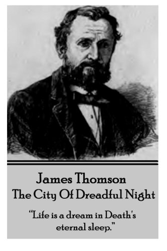 James Thomson - The City Of Dreadful Night: “Life a dream in Death's eternal sleep.” James Thomson - The City Of Dreadful Night: “Life a dream in Death's eternal sleep.”