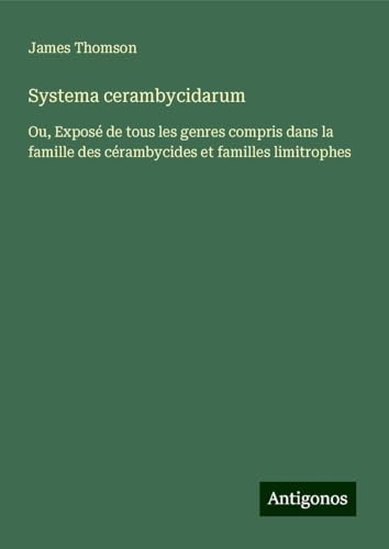 Systema cerambycidarum: Ou, Exposé de tous les genres compris dans la famille des cérambycides et familles limitrophes von Antigonos Verlag