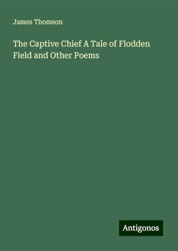 The Captive Chief A Tale of Flodden Field and Other Poems von Antigonos Verlag