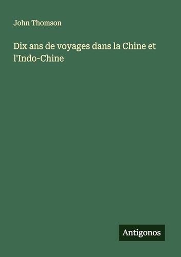 Dix ans de voyages dans la Chine et l'Indo-Chine von Antigonos Verlag