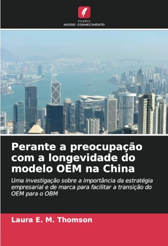 Perante a preocupação com a longevidade do modelo OEM na China: Uma investigação sobre a importância da estratégia empresarial e de marca para facilitar a transição do OEM para o OBM von Edições Nosso Conhecimento