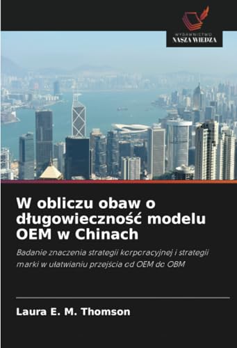 W obliczu obaw o długowieczność modelu OEM w Chinach: Badanie znaczenia strategii korporacyjnej i strategii marki w ułatwianiu przejścia od OEM do ... marki w u¿atwianiu przej¿cia od OEM do OBM von Wydawnictwo Nasza Wiedza