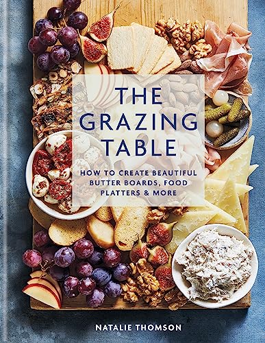 The Grazing Table: How to Create Beautiful Butter Boards, Food Platters & More