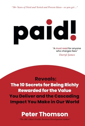 paid!: Reveals The 10 Secrets for Being Richly Rewarded for the Value you Deliver