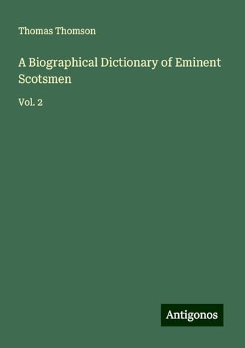 A Biographical Dictionary of Eminent Scotsmen: Vol. 2 von Antigonos Verlag